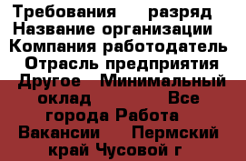 Требования:4-6 разряд › Название организации ­ Компания-работодатель › Отрасль предприятия ­ Другое › Минимальный оклад ­ 60 000 - Все города Работа » Вакансии   . Пермский край,Чусовой г.